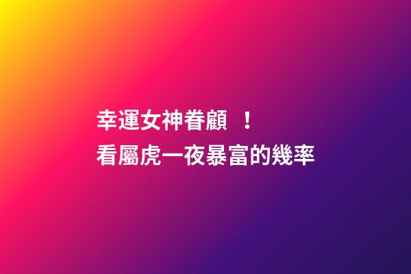 幸運女神眷顧！看屬虎一夜暴富的幾率